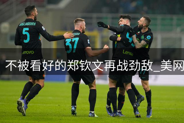 不被看好的郑钦文再战劲敌 美网官方预测晋级概率仅13%